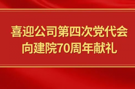 喜迎公司第四次黨代會，向建院70周年獻禮|黨代表們話心聲